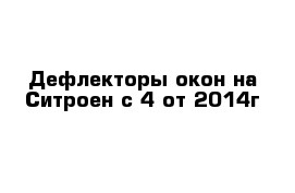 Дефлекторы окон на Ситроен с 4 от 2014г